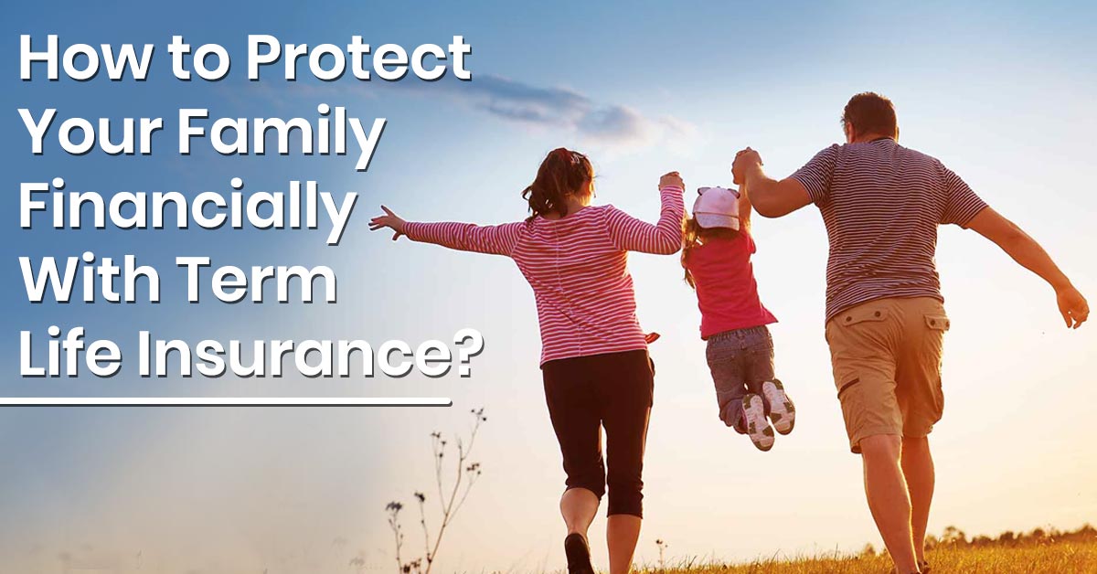 How to Protect Your Family Financially With Term Life Insurance