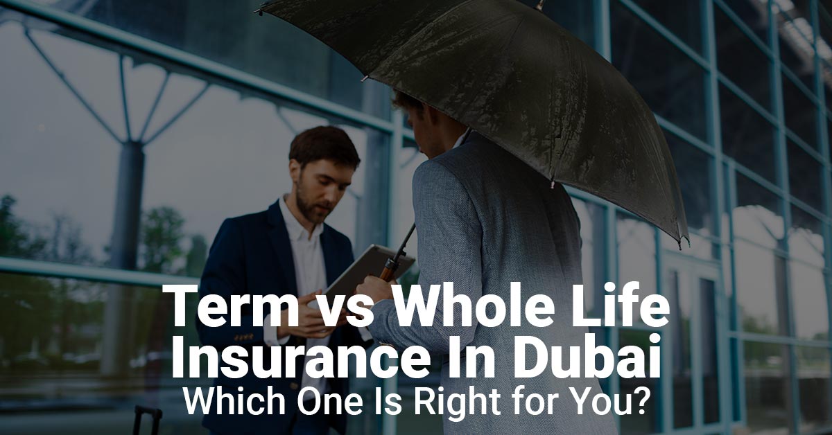 Term vs. Whole Life Insurance in Dubai: Which One Is Right for You?