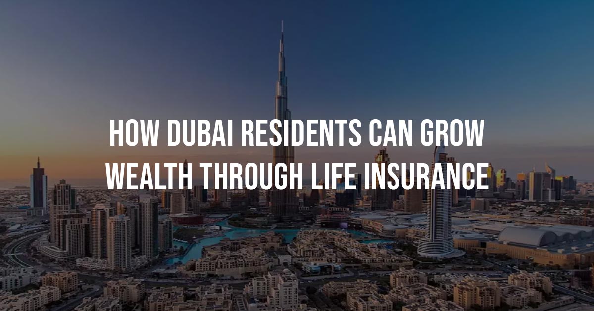 How Dubai Residents Can Grow Wealth Through Life Insurance