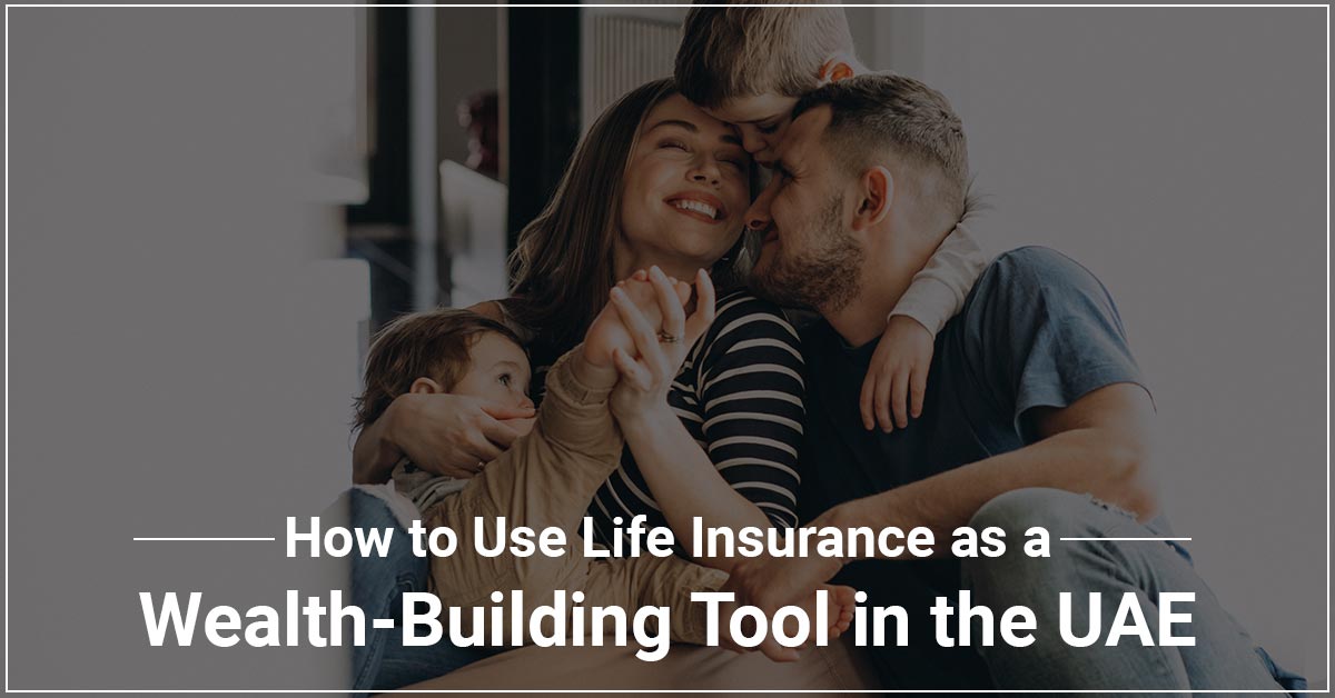 How to Use Life Insurance to Build Wealth in the UAE